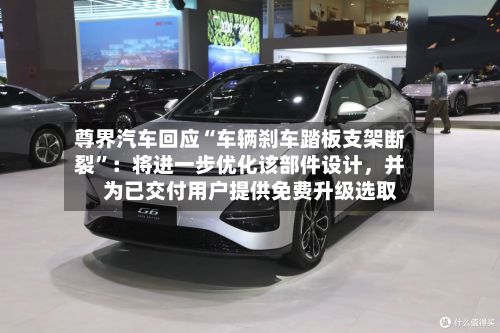尊界汽车回应“车辆刹车踏板支架断裂”：将进一步优化该部件设计，并为已交付用户提供免费升级选取-第2张图片