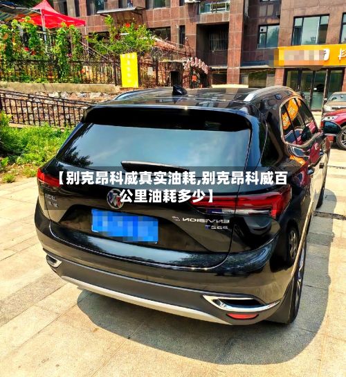 【别克昂科威真实油耗,别克昂科威百公里油耗多少】-第2张图片