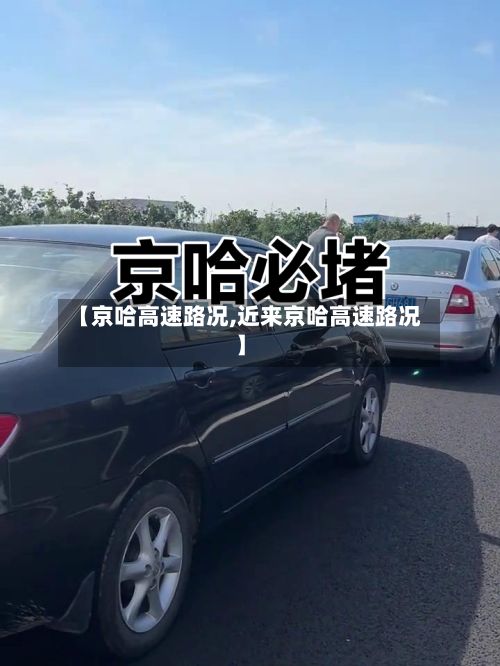 【京哈高速路况,近来京哈高速路况】