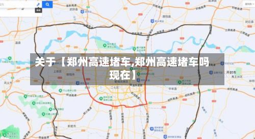 关于【郑州高速堵车,郑州高速堵车吗现在】-第3张图片