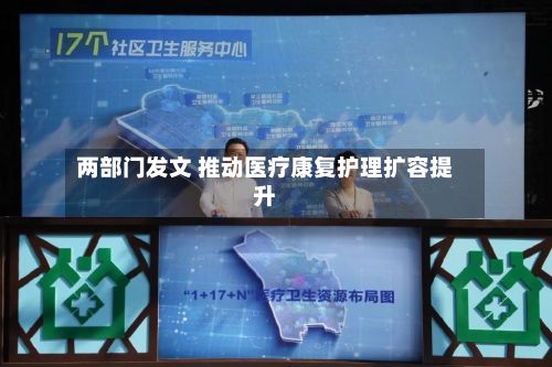 两部门发文 推动医疗康复护理扩容提升