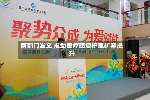 两部门发文 推动医疗康复护理扩容提升-第2张图片