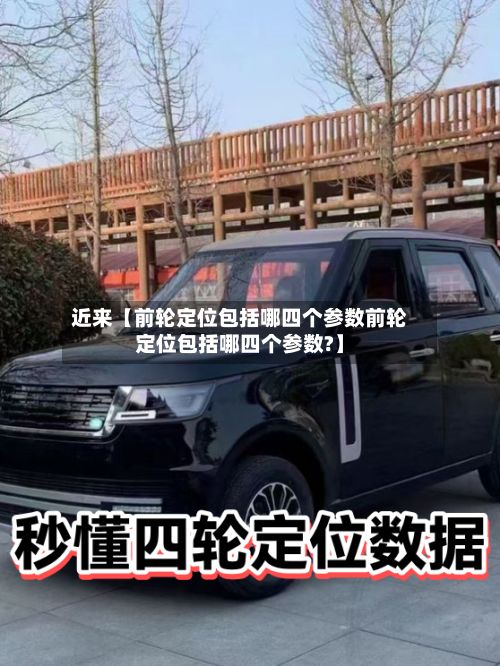 近来【前轮定位包括哪四个参数前轮定位包括哪四个参数?】