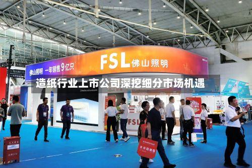 造纸行业上市公司深挖细分市场机遇-第3张图片