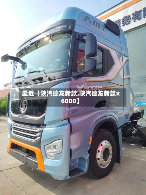 最近【陕汽德龙新款,陕汽德龙新款x6000】-第2张图片