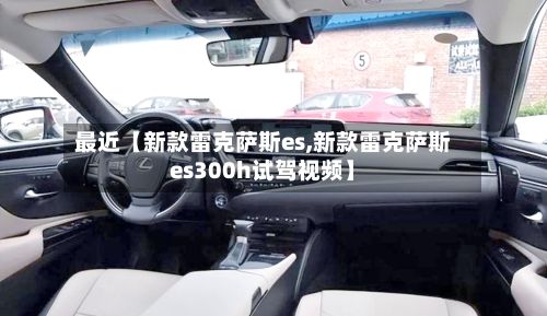 最近【新款雷克萨斯es,新款雷克萨斯es300h试驾视频】-第2张图片