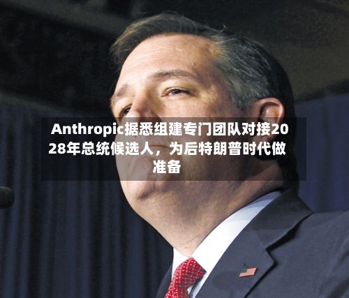 Anthropic据悉组建专门团队对接2028年总统候选人，为后特朗普时代做准备-第3张图片