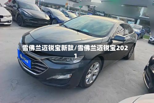 雪佛兰迈锐宝新款/雪佛兰迈锐宝2021