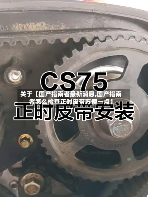 关于【国产指南者最新消息,国产指南者怎么检查正时皮带方便一点】-第2张图片