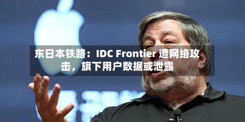 东日本铁路：IDC Frontier 遭网络攻击，旗下用户数据或泄露-第2张图片