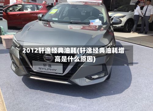 2012轩逸经典油耗(轩逸经典油耗增高是什么原因)-第2张图片