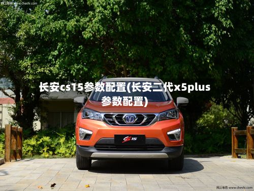 长安cs15参数配置(长安二代x5plus参数配置)-第2张图片