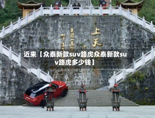 近来【众泰新款suv路虎众泰新款suv路虎多少钱】-第2张图片