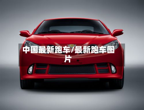 中国最新跑车/最新跑车图片