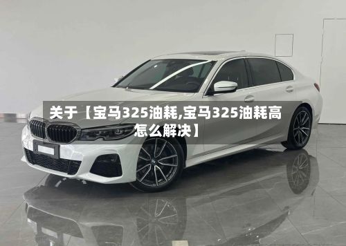 关于【宝马325油耗,宝马325油耗高怎么解决】-第3张图片