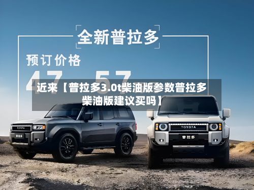 近来【普拉多3.0t柴油版参数普拉多柴油版建议买吗】-第2张图片