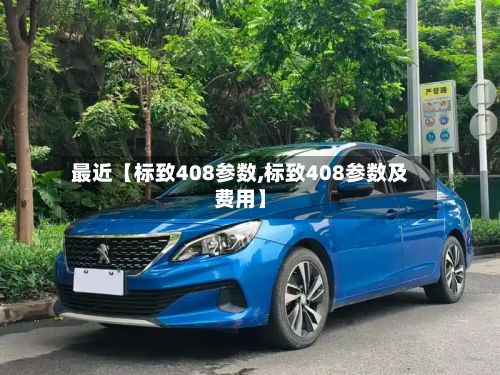 最近【标致408参数,标致408参数及费用】