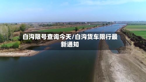 白沟限号查询今天/白沟货车限行最新通知-第3张图片