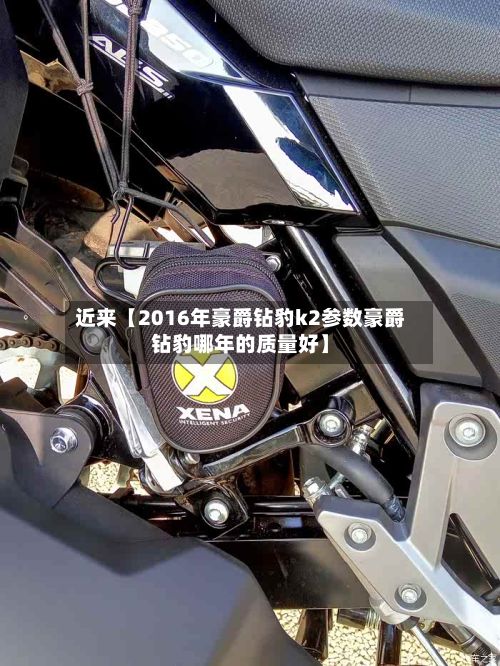 近来【2016年豪爵钻豹k2参数豪爵钻豹哪年的质量好】-第3张图片