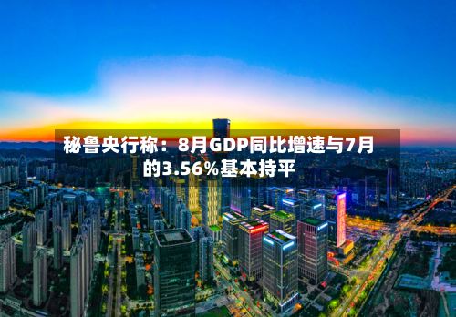 秘鲁央行称：8月GDP同比增速与7月的3.56%基本持平