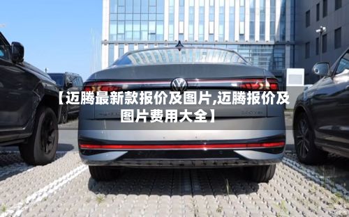 【迈腾最新款报价及图片,迈腾报价及图片费用大全】-第2张图片