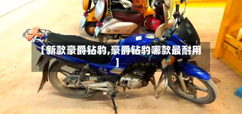 【新款豪爵钻豹,豪爵钻豹哪款最耐用】-第2张图片