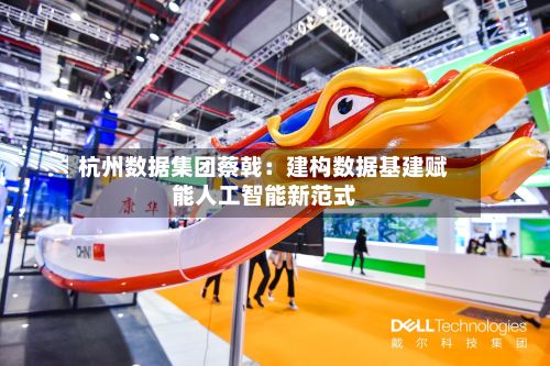 杭州数据集团蔡戟：建构数据基建赋能人工智能新范式