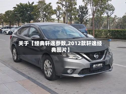 关于【经典轩逸参数,2012款轩逸经典图片】
