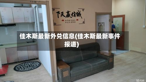 佳木斯最新外兑信息(佳木斯最新事件报道)