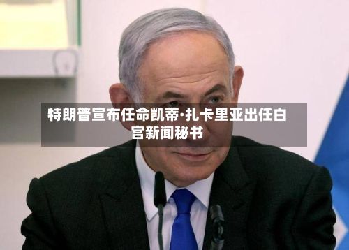特朗普宣布任命凯蒂·扎卡里亚出任白宫新闻秘书