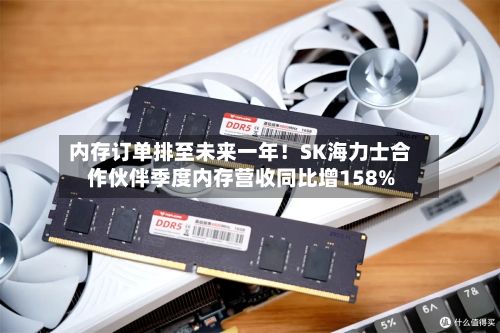 内存订单排至未来一年!SK海力士合作伙伴季度内存营收同比增158%-第2张图片