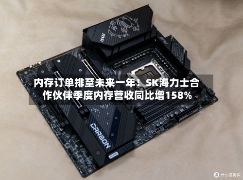 内存订单排至未来一年!SK海力士合作伙伴季度内存营收同比增158%-第3张图片