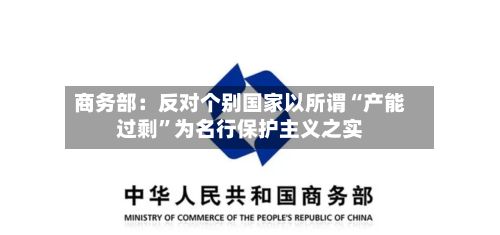 商务部：反对个别国家以所谓“产能过剩	”为名行保护主义之实-第2张图片