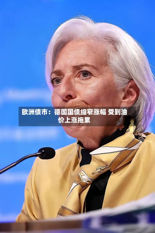 欧洲债市:德国国债缩窄涨幅 受到油价上涨拖累-第3张图片