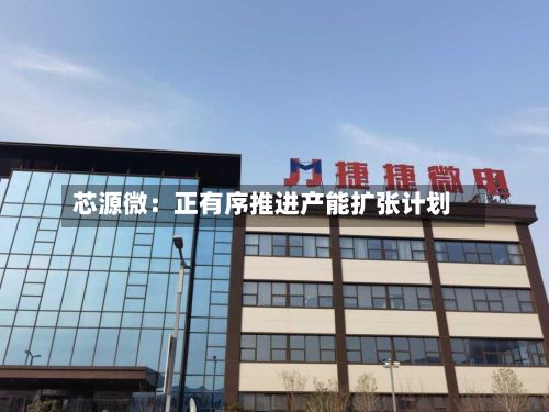 芯源微:正有序推进产能扩张计划-第3张图片