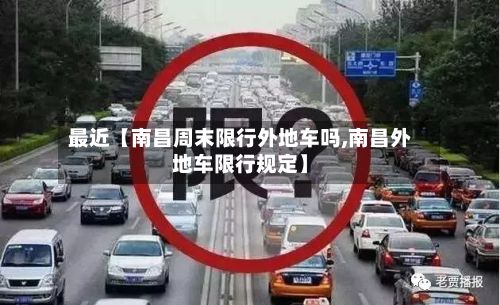 最近【南昌周末限行外地车吗,南昌外地车限行规定】-第2张图片