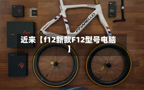 近来【f12新款F12型号电脑】-第2张图片