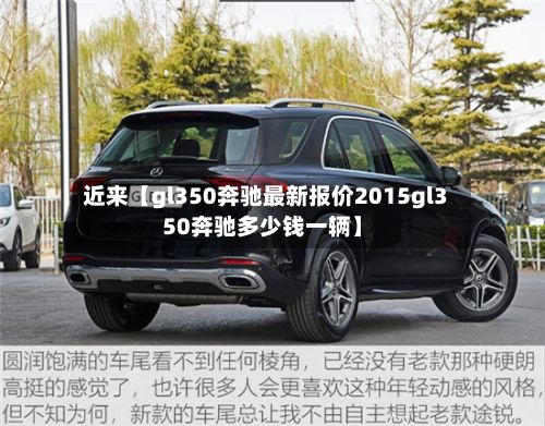 近来【gl350奔驰最新报价2015gl350奔驰多少钱一辆】
