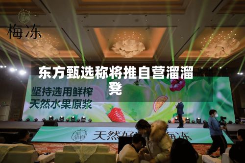 东方甄选称将推自营溜溜凳