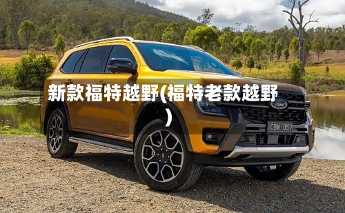 新款福特越野(福特老款越野)-第2张图片