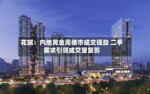 花旗：内地黄金周楼市成交强劲 二手需求引领成交量复苏
