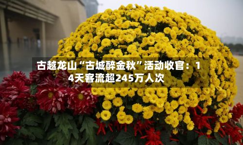 古越龙山“古城醉金秋	”活动收官：14天客流超245万人次-第2张图片