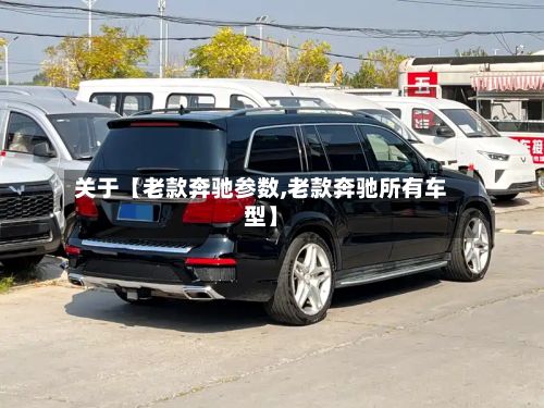 关于【老款奔驰参数,老款奔驰所有车型】