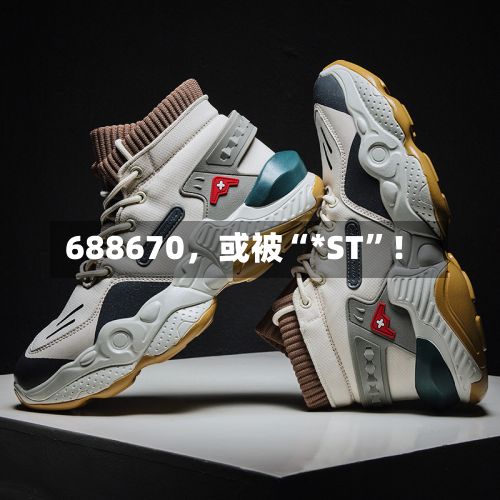 688670，或被“*ST	”！-第2张图片