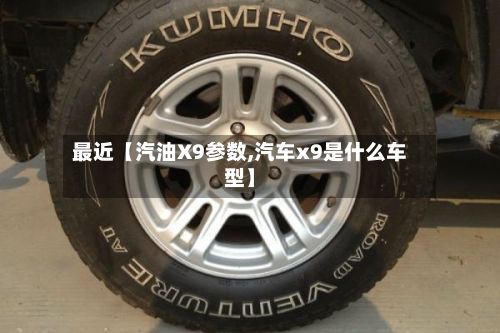 最近【汽油X9参数,汽车x9是什么车型】