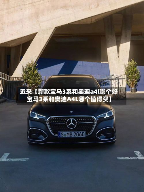 近来【新款宝马3系和奥迪a4l哪个好宝马3系和奥迪A4L哪个值得买】