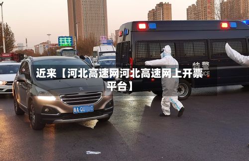 近来【河北高速网河北高速网上开票平台】