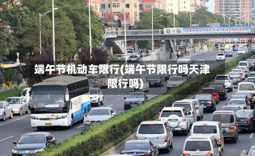 端午节机动车限行(端午节限行吗天津限行吗)-第2张图片