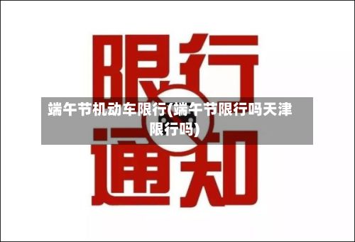端午节机动车限行(端午节限行吗天津限行吗)
