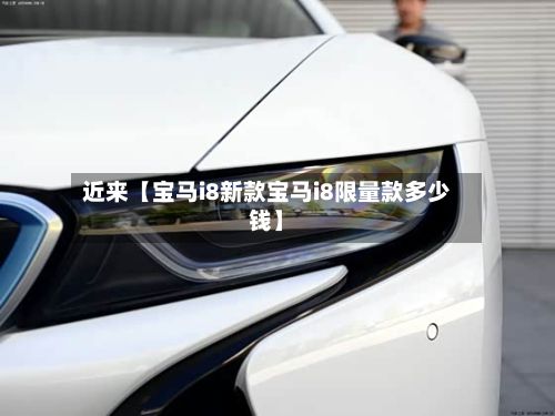 近来【宝马i8新款宝马i8限量款多少钱】-第2张图片